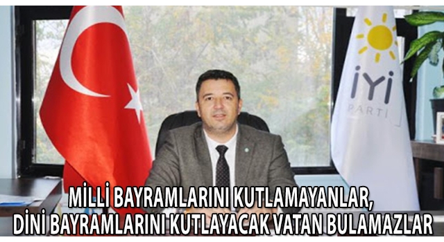 Milli Bayramlarını Kutlamayanlar, Dini Bayramlarını Kutlayacak Vatan Bulamazlar