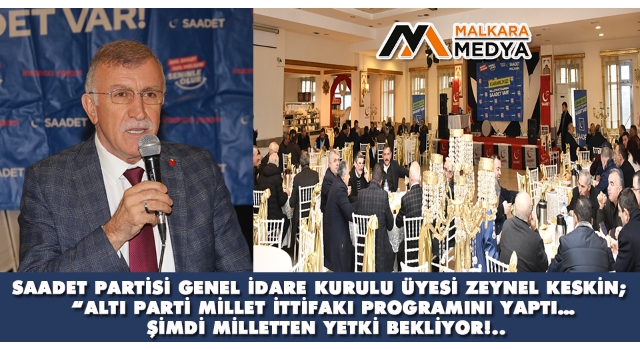 Saadet Partisi Genel İdare Kurulu Üyesi Zeynel Keskin; “Altı parti millet ittifakı programını yaptı… Şimdi milletten yetki bekliyor!..