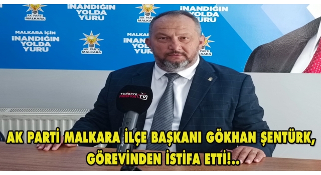 AK Parti Malkara İlçe Başkanı Gökhan Şentürk, Görevinden İstifa Etti!..