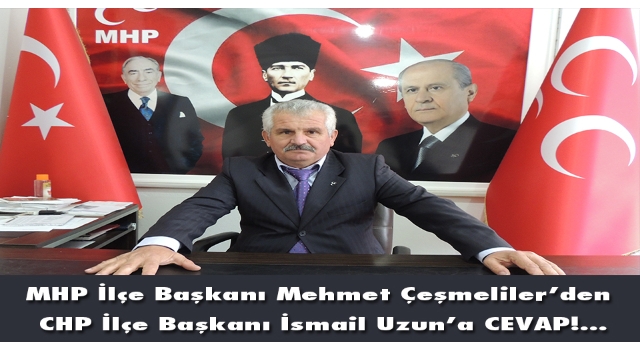 MHP İlçe Başkanı Mehmet Çeşmeliler’den CHP İlçe Başkanı İsmail Uzun’a CEVAP!...