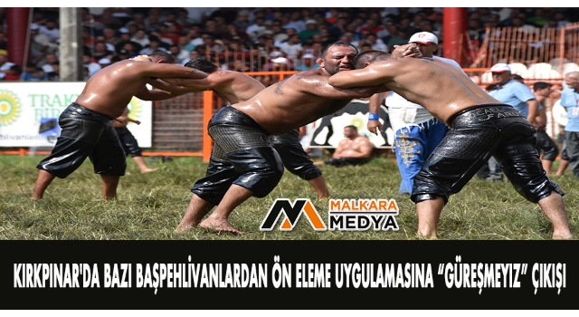 Kırkpınar'da bazı başpehlivanlardan ön eleme uygulamasına "GÜREŞMEYİZ" çıkışı