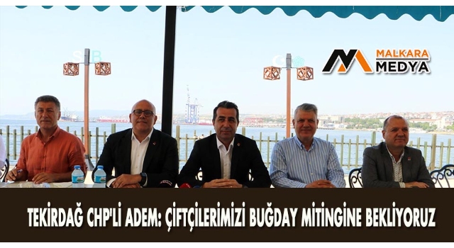 TEKİRDAĞ CHP'li Adem: Çiftçilerimizi buğday mitingine bekliyoruz