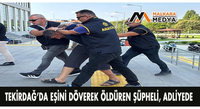 Tekirdağ’da eşini döverek öldüren şüpheli, adliyede