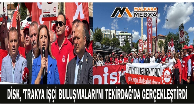 DİSK, 'Trakya İşçi Buluşmaları'nı Tekirdağ'da gerçekleştirdi