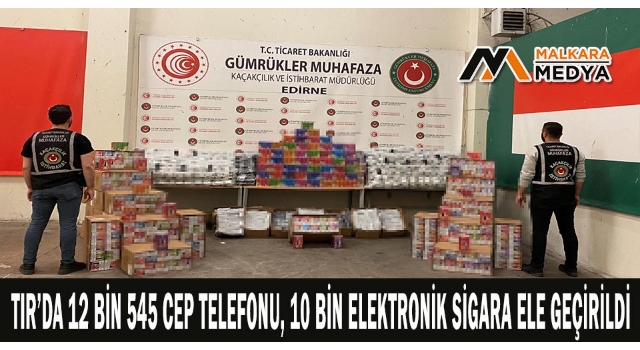 TIR’da 12 bin 545 cep telefonu, 10 bin elektronik sigara ele geçirildi