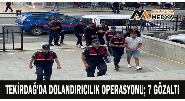 Tekirdağ'da dolandırıcılık operasyonu; 7 gözaltı