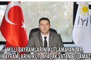 Milli Bayramlarını Kutlamayanlar, Dini Bayramlarını Kutlayacak Vatan Bulamazlar