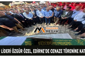 CHP lideri Özgür Özel, Edirne’de cenaze törenine katıldı